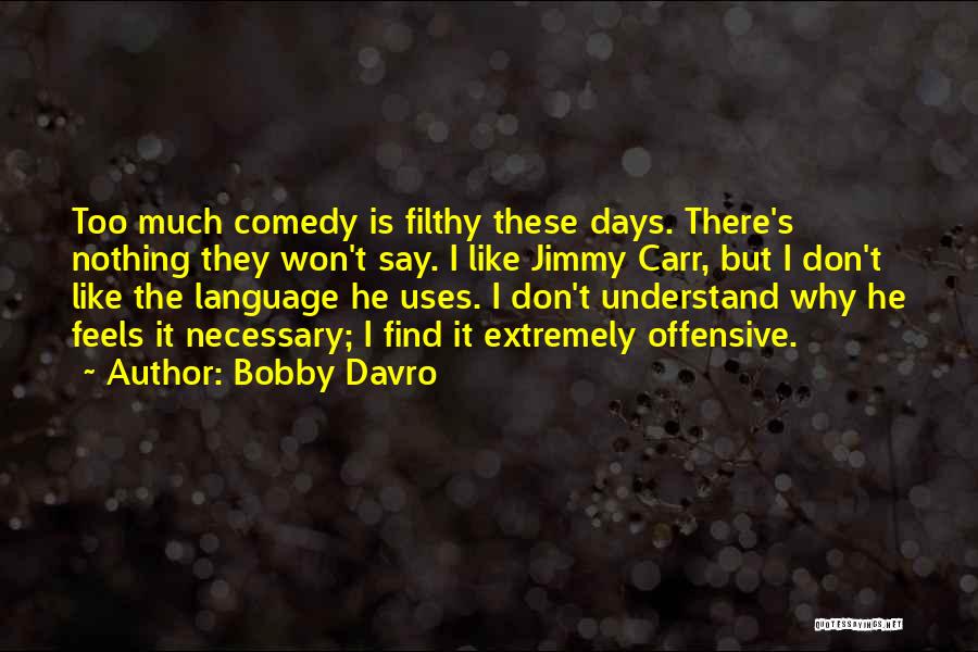 Bobby Davro Quotes: Too Much Comedy Is Filthy These Days. There's Nothing They Won't Say. I Like Jimmy Carr, But I Don't Like
