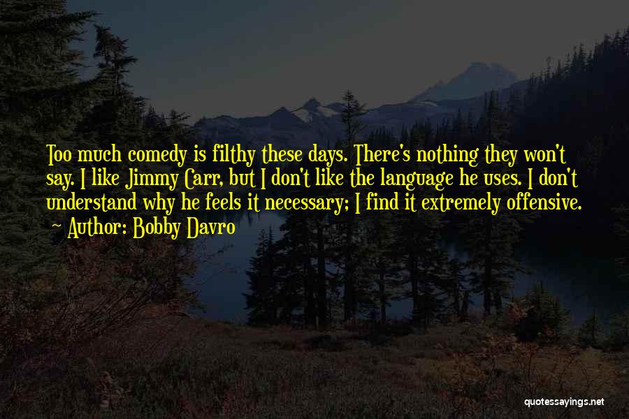 Bobby Davro Quotes: Too Much Comedy Is Filthy These Days. There's Nothing They Won't Say. I Like Jimmy Carr, But I Don't Like