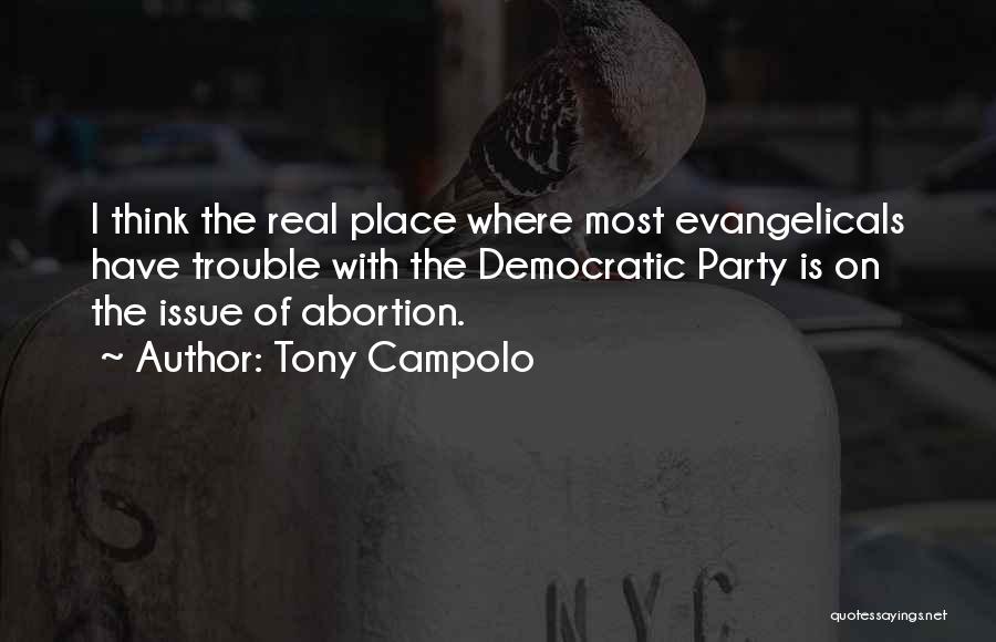 Tony Campolo Quotes: I Think The Real Place Where Most Evangelicals Have Trouble With The Democratic Party Is On The Issue Of Abortion.