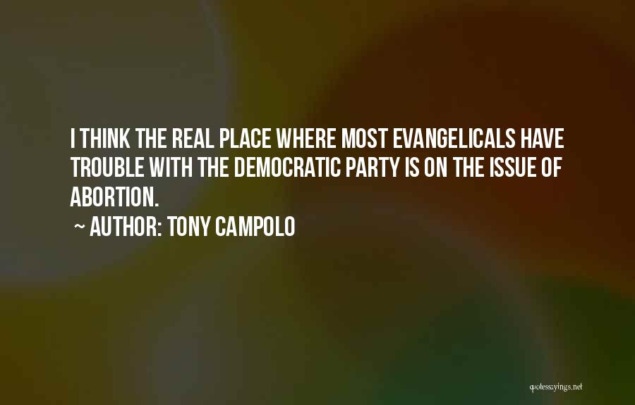 Tony Campolo Quotes: I Think The Real Place Where Most Evangelicals Have Trouble With The Democratic Party Is On The Issue Of Abortion.
