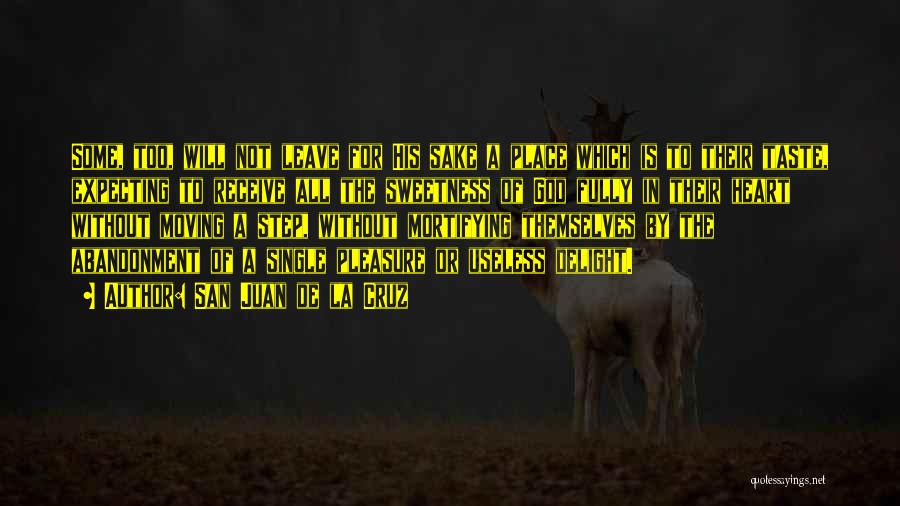 San Juan De La Cruz Quotes: Some, Too, Will Not Leave For His Sake A Place Which Is To Their Taste, Expecting To Receive All The