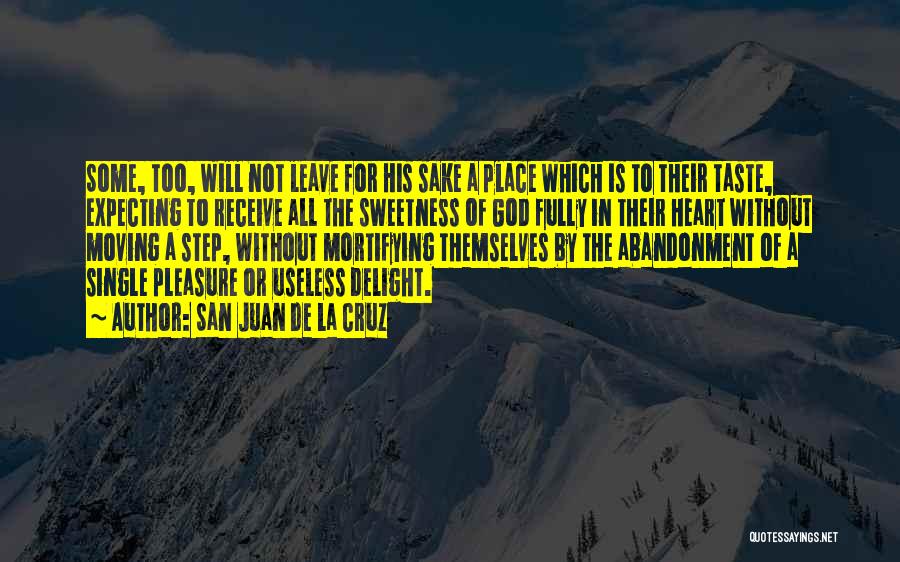 San Juan De La Cruz Quotes: Some, Too, Will Not Leave For His Sake A Place Which Is To Their Taste, Expecting To Receive All The