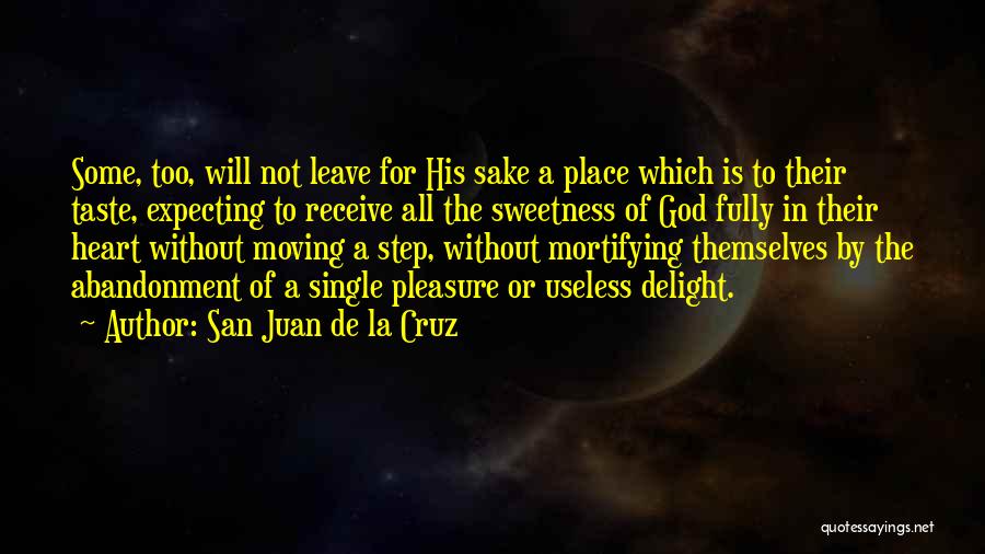 San Juan De La Cruz Quotes: Some, Too, Will Not Leave For His Sake A Place Which Is To Their Taste, Expecting To Receive All The