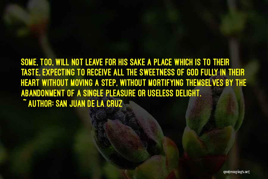 San Juan De La Cruz Quotes: Some, Too, Will Not Leave For His Sake A Place Which Is To Their Taste, Expecting To Receive All The