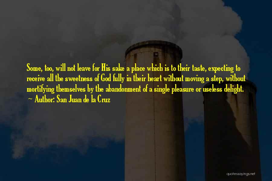 San Juan De La Cruz Quotes: Some, Too, Will Not Leave For His Sake A Place Which Is To Their Taste, Expecting To Receive All The