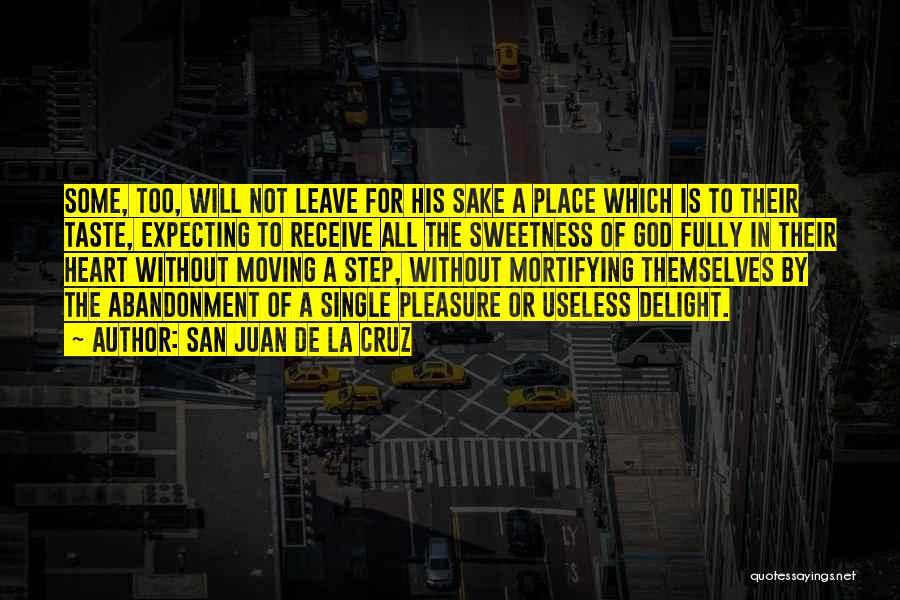 San Juan De La Cruz Quotes: Some, Too, Will Not Leave For His Sake A Place Which Is To Their Taste, Expecting To Receive All The