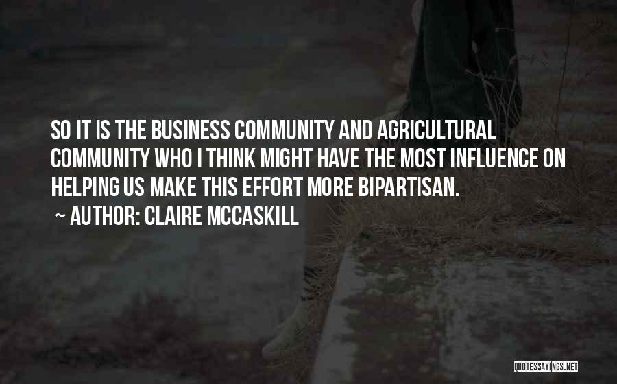 Claire McCaskill Quotes: So It Is The Business Community And Agricultural Community Who I Think Might Have The Most Influence On Helping Us