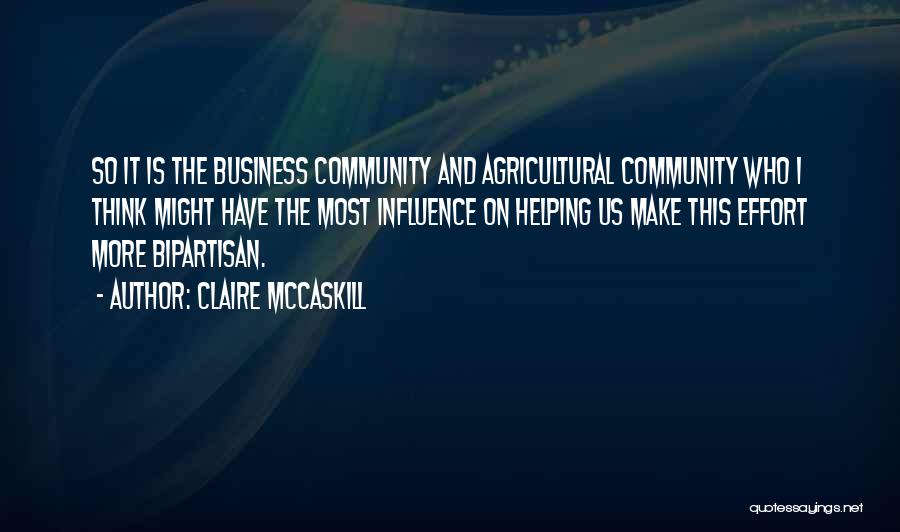 Claire McCaskill Quotes: So It Is The Business Community And Agricultural Community Who I Think Might Have The Most Influence On Helping Us