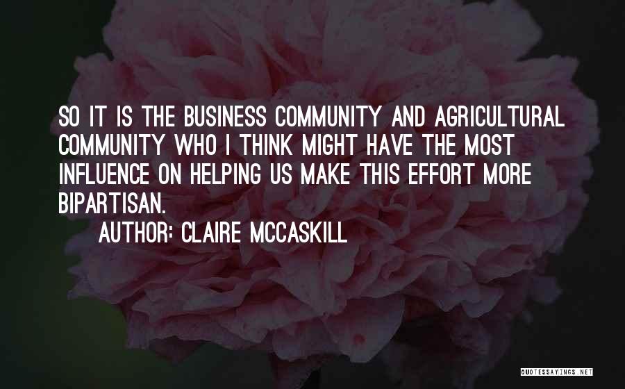 Claire McCaskill Quotes: So It Is The Business Community And Agricultural Community Who I Think Might Have The Most Influence On Helping Us