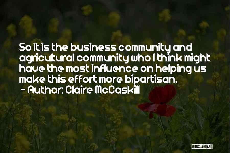 Claire McCaskill Quotes: So It Is The Business Community And Agricultural Community Who I Think Might Have The Most Influence On Helping Us