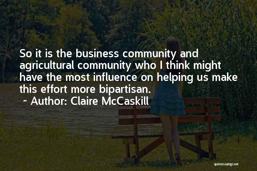 Claire McCaskill Quotes: So It Is The Business Community And Agricultural Community Who I Think Might Have The Most Influence On Helping Us