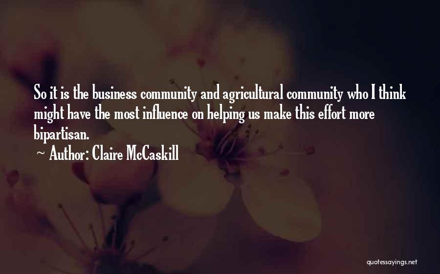 Claire McCaskill Quotes: So It Is The Business Community And Agricultural Community Who I Think Might Have The Most Influence On Helping Us