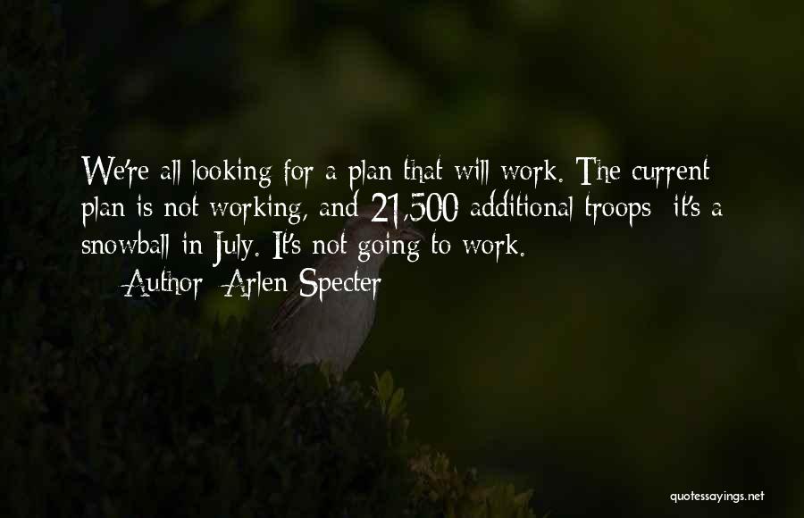 Arlen Specter Quotes: We're All Looking For A Plan That Will Work. The Current Plan Is Not Working, And 21,500 Additional Troops It's