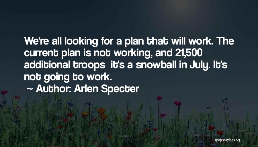 Arlen Specter Quotes: We're All Looking For A Plan That Will Work. The Current Plan Is Not Working, And 21,500 Additional Troops It's