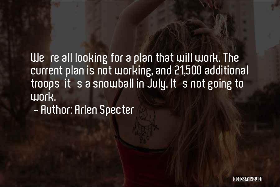 Arlen Specter Quotes: We're All Looking For A Plan That Will Work. The Current Plan Is Not Working, And 21,500 Additional Troops It's