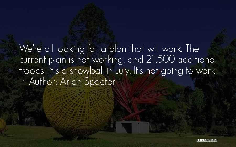 Arlen Specter Quotes: We're All Looking For A Plan That Will Work. The Current Plan Is Not Working, And 21,500 Additional Troops It's