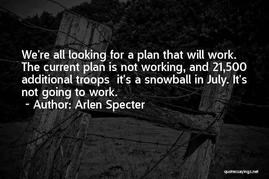 Arlen Specter Quotes: We're All Looking For A Plan That Will Work. The Current Plan Is Not Working, And 21,500 Additional Troops It's