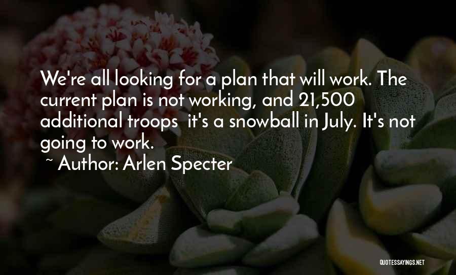 Arlen Specter Quotes: We're All Looking For A Plan That Will Work. The Current Plan Is Not Working, And 21,500 Additional Troops It's