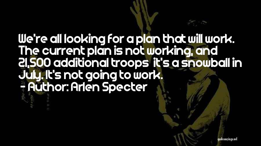 Arlen Specter Quotes: We're All Looking For A Plan That Will Work. The Current Plan Is Not Working, And 21,500 Additional Troops It's