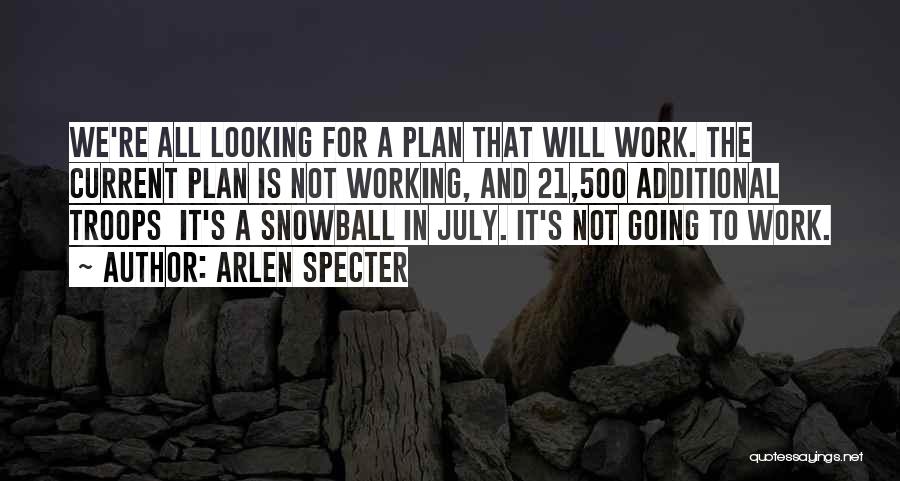 Arlen Specter Quotes: We're All Looking For A Plan That Will Work. The Current Plan Is Not Working, And 21,500 Additional Troops It's