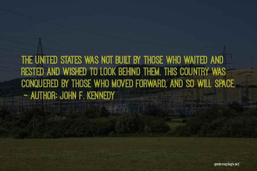 John F. Kennedy Quotes: The United States Was Not Built By Those Who Waited And Rested And Wished To Look Behind Them. This Country