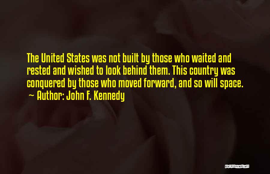 John F. Kennedy Quotes: The United States Was Not Built By Those Who Waited And Rested And Wished To Look Behind Them. This Country