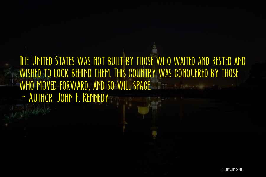 John F. Kennedy Quotes: The United States Was Not Built By Those Who Waited And Rested And Wished To Look Behind Them. This Country