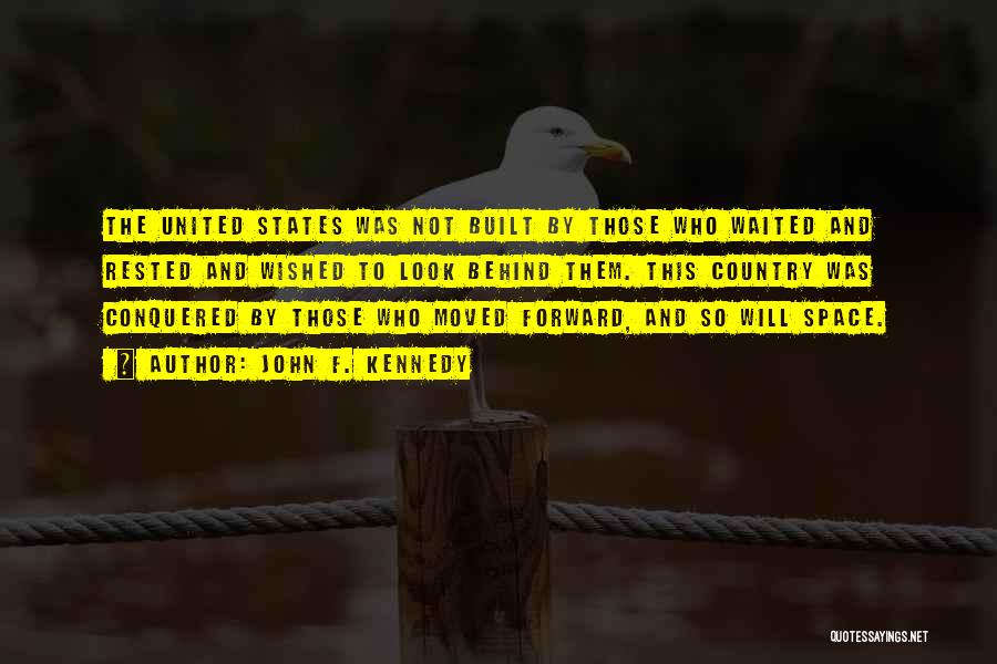 John F. Kennedy Quotes: The United States Was Not Built By Those Who Waited And Rested And Wished To Look Behind Them. This Country