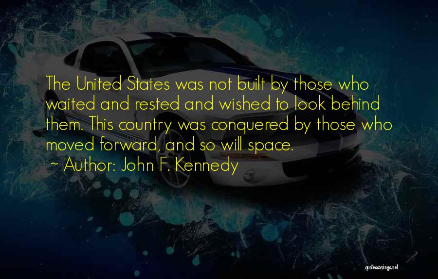 John F. Kennedy Quotes: The United States Was Not Built By Those Who Waited And Rested And Wished To Look Behind Them. This Country