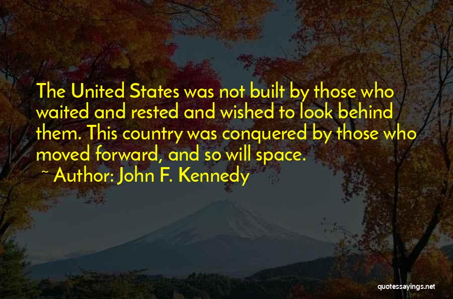 John F. Kennedy Quotes: The United States Was Not Built By Those Who Waited And Rested And Wished To Look Behind Them. This Country