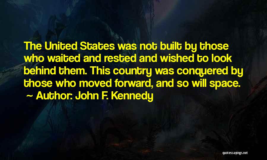 John F. Kennedy Quotes: The United States Was Not Built By Those Who Waited And Rested And Wished To Look Behind Them. This Country