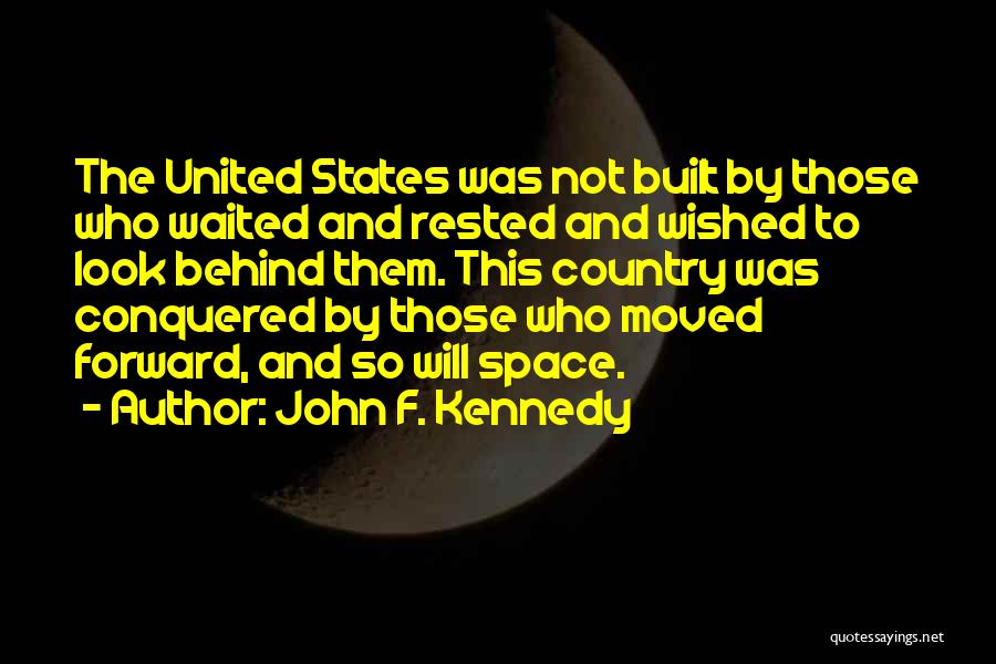 John F. Kennedy Quotes: The United States Was Not Built By Those Who Waited And Rested And Wished To Look Behind Them. This Country