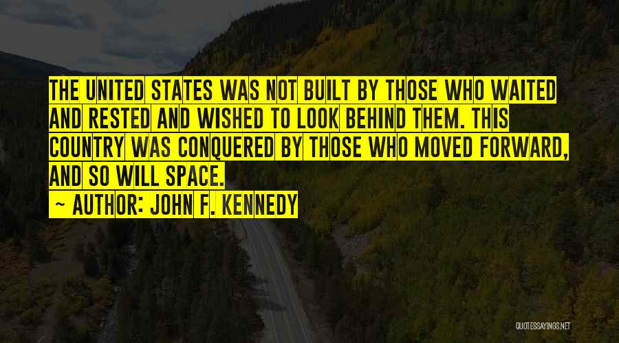 John F. Kennedy Quotes: The United States Was Not Built By Those Who Waited And Rested And Wished To Look Behind Them. This Country