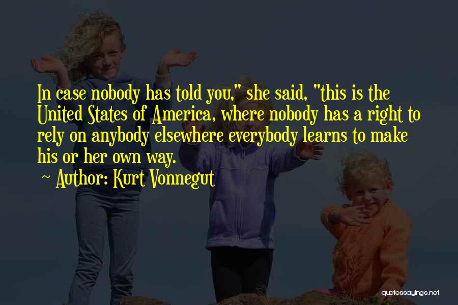 Kurt Vonnegut Quotes: In Case Nobody Has Told You, She Said, This Is The United States Of America, Where Nobody Has A Right