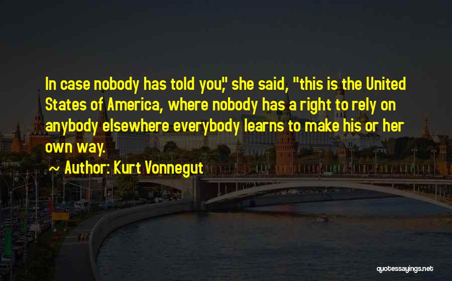 Kurt Vonnegut Quotes: In Case Nobody Has Told You, She Said, This Is The United States Of America, Where Nobody Has A Right