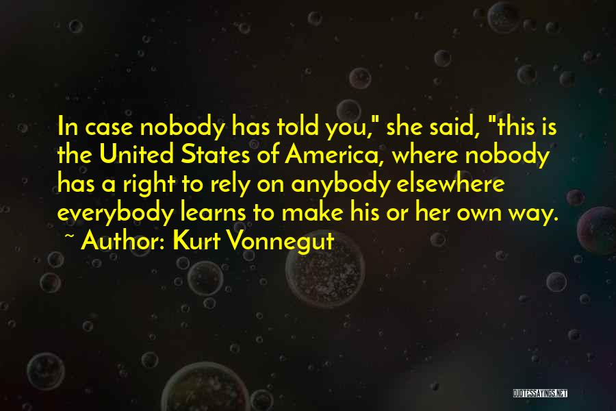 Kurt Vonnegut Quotes: In Case Nobody Has Told You, She Said, This Is The United States Of America, Where Nobody Has A Right