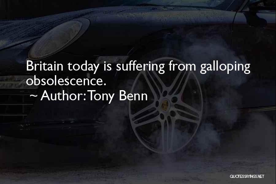 Tony Benn Quotes: Britain Today Is Suffering From Galloping Obsolescence.