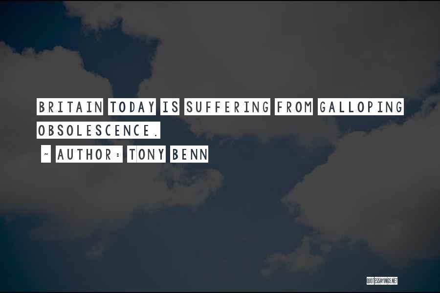 Tony Benn Quotes: Britain Today Is Suffering From Galloping Obsolescence.