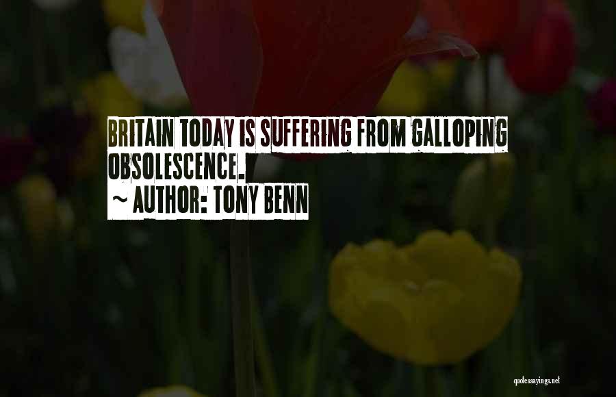 Tony Benn Quotes: Britain Today Is Suffering From Galloping Obsolescence.