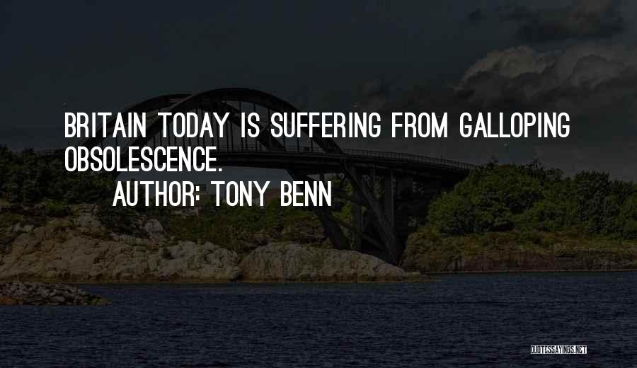 Tony Benn Quotes: Britain Today Is Suffering From Galloping Obsolescence.