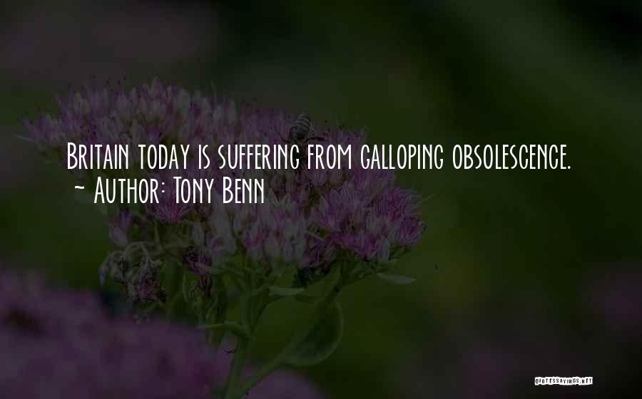 Tony Benn Quotes: Britain Today Is Suffering From Galloping Obsolescence.