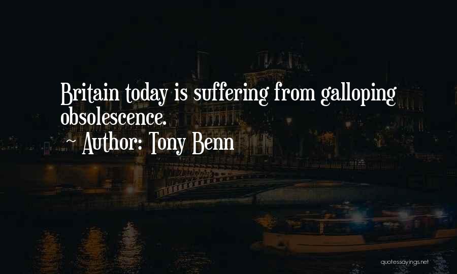 Tony Benn Quotes: Britain Today Is Suffering From Galloping Obsolescence.