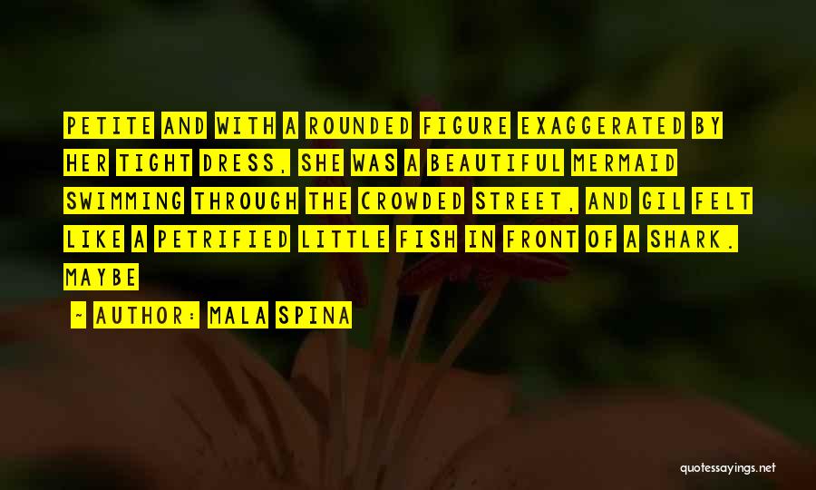 Mala Spina Quotes: Petite And With A Rounded Figure Exaggerated By Her Tight Dress, She Was A Beautiful Mermaid Swimming Through The Crowded