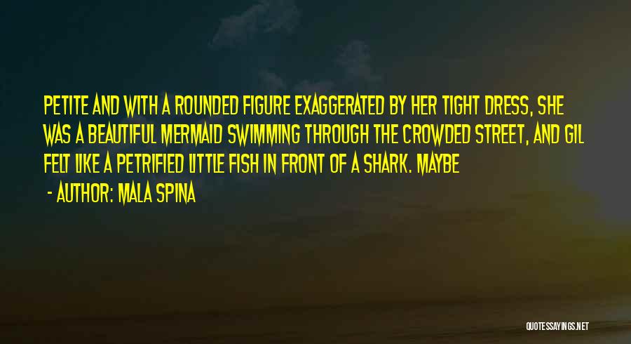 Mala Spina Quotes: Petite And With A Rounded Figure Exaggerated By Her Tight Dress, She Was A Beautiful Mermaid Swimming Through The Crowded