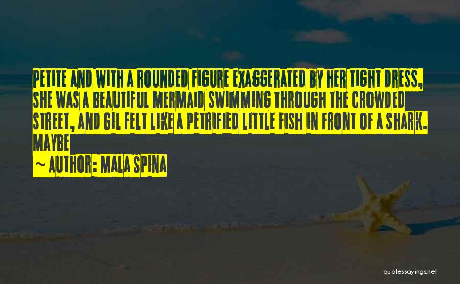 Mala Spina Quotes: Petite And With A Rounded Figure Exaggerated By Her Tight Dress, She Was A Beautiful Mermaid Swimming Through The Crowded