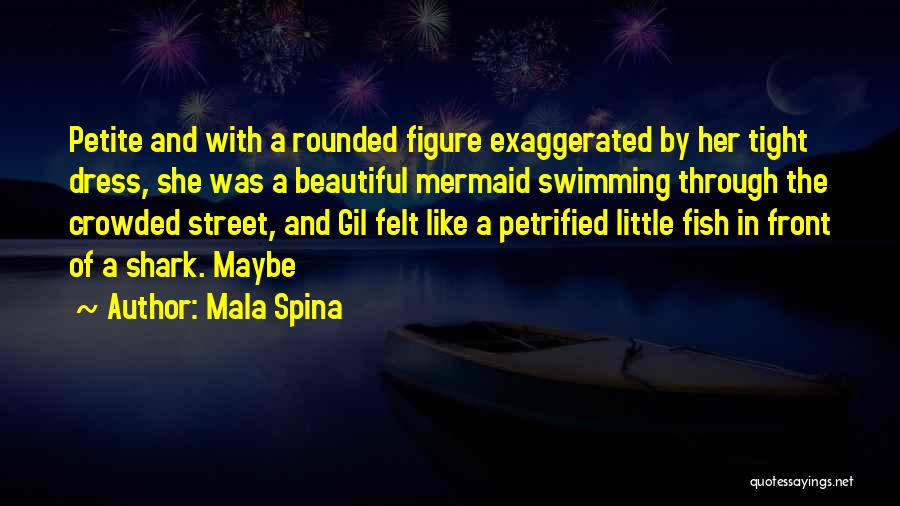 Mala Spina Quotes: Petite And With A Rounded Figure Exaggerated By Her Tight Dress, She Was A Beautiful Mermaid Swimming Through The Crowded