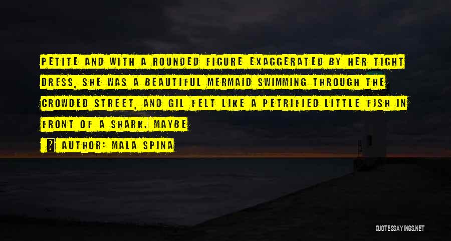 Mala Spina Quotes: Petite And With A Rounded Figure Exaggerated By Her Tight Dress, She Was A Beautiful Mermaid Swimming Through The Crowded