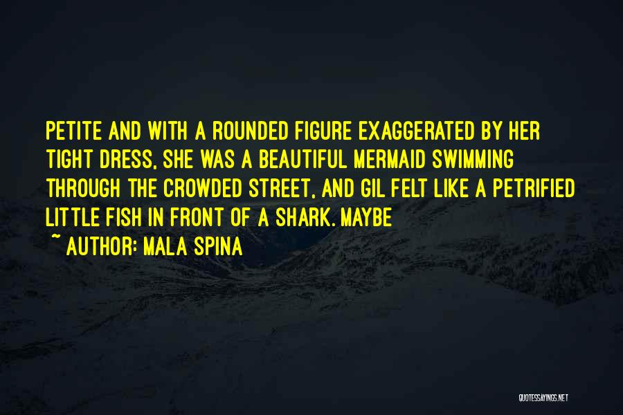 Mala Spina Quotes: Petite And With A Rounded Figure Exaggerated By Her Tight Dress, She Was A Beautiful Mermaid Swimming Through The Crowded