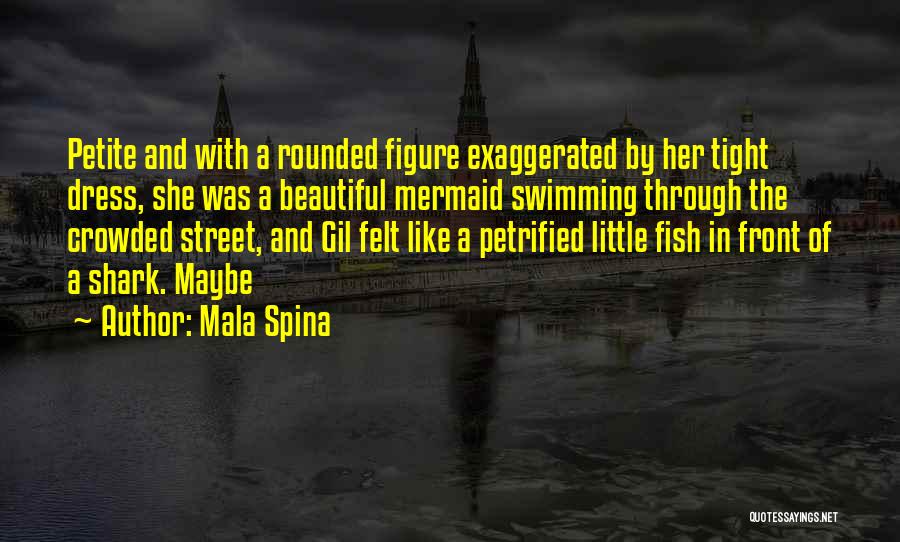 Mala Spina Quotes: Petite And With A Rounded Figure Exaggerated By Her Tight Dress, She Was A Beautiful Mermaid Swimming Through The Crowded