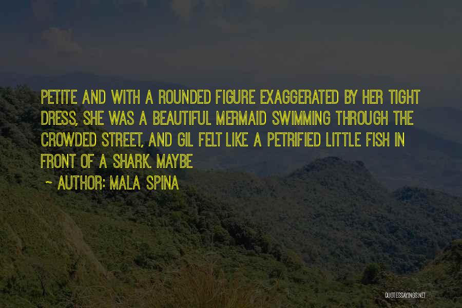 Mala Spina Quotes: Petite And With A Rounded Figure Exaggerated By Her Tight Dress, She Was A Beautiful Mermaid Swimming Through The Crowded